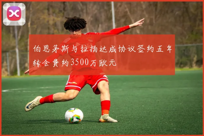 伯恩茅斯与拉扬达成协议签约五年转会费约3500万欧元