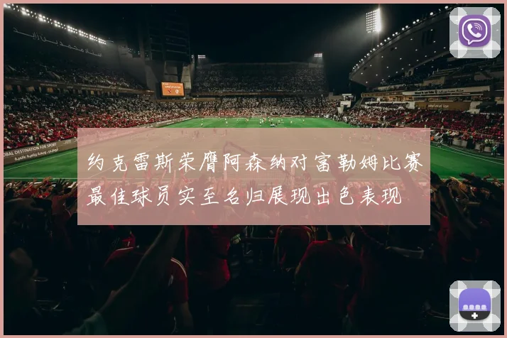 约克雷斯荣膺阿森纳对富勒姆比赛最佳球员实至名归展现出色表现