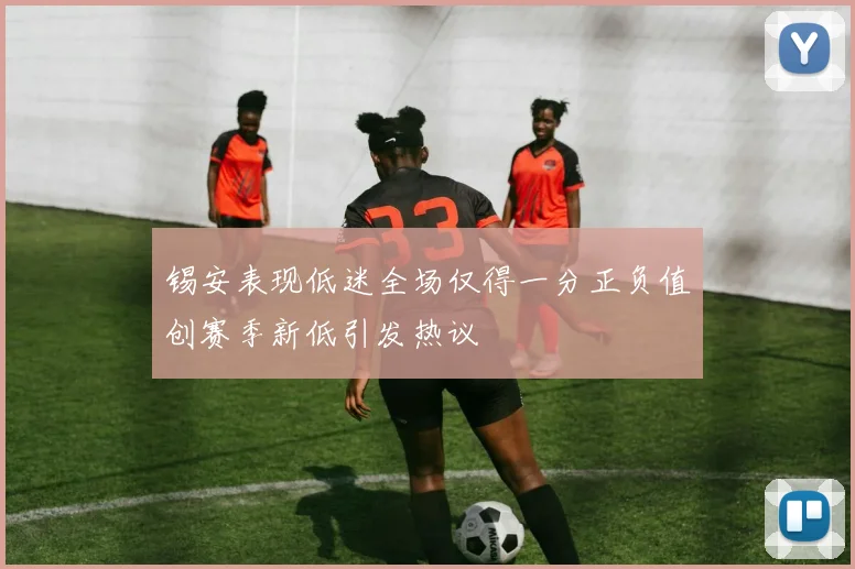 锡安表现低迷全场仅得一分正负值创赛季新低引发热议