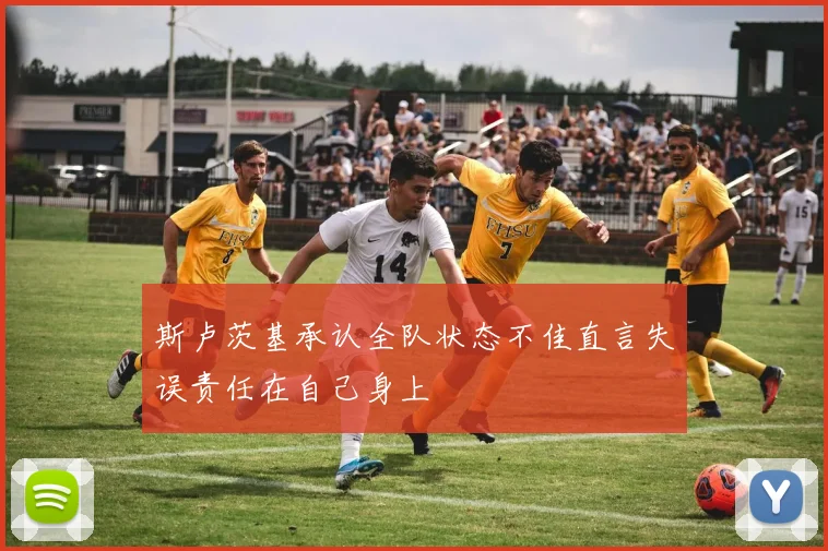 斯卢茨基承认全队状态不佳直言失误责任在自己身上