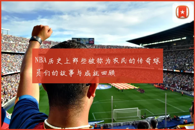 NBA历史上那些被称为农民的传奇球员们的故事与成就回顾