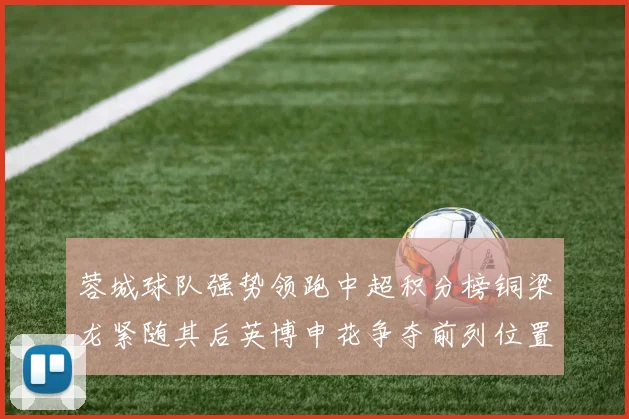 蓉城球队强势领跑中超积分榜铜梁龙紧随其后英博申花争夺前列位置