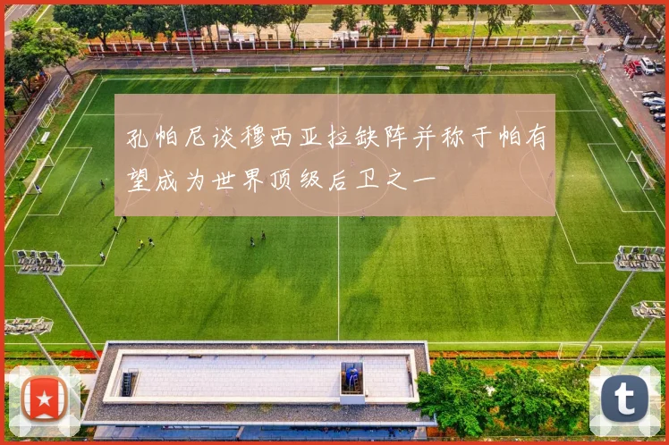 孔帕尼谈穆西亚拉缺阵并称于帕有望成为世界顶级后卫之一