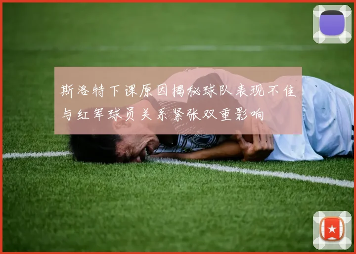 斯洛特下课原因揭秘球队表现不佳与红军球员关系紧张双重影响